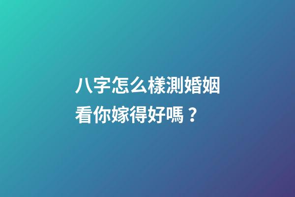 八字怎么樣測婚姻看你嫁得好嗎？
